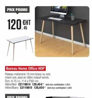 prix promo  120 sht  ент  bureau home office hop  plateau mélaminé 19 mm blanc ou noir, chant noir, pied en hêtre massif vernis. dim. h.75 x l.114 x p.60 cm. hêtre/noir c2119814 120,45 € hêtre/blanc c