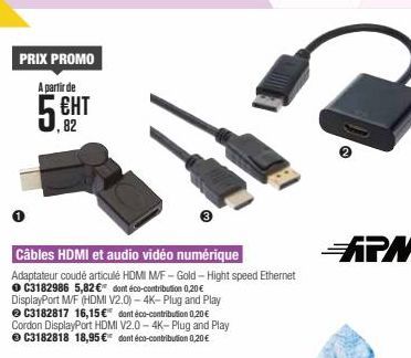 PRIX PROMO  A partir de  ЕНТ  ,82  Câbles HDMI et audio vidéo numérique  Adaptateur coudé articulé HDMI MF-Gold-Hight speed Ethernet C3182986 5,82 € dont éco-contribution 0,20 € DisplayPort M/F (HDMI 
