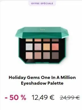 offre spéciale  holiday gems one in a million eyeshadow palette  - 50 % 12,49 € 24,99 € 