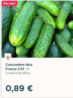 Bon plan  Concombre Noa France CAT : 1 La pièce de 225 g  0,89 € 