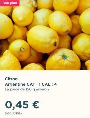 bon plan  citron  argentine cat: 1 cal: 4 la pièce de 150 g environ  0,45 €  3,00 €/kilo  