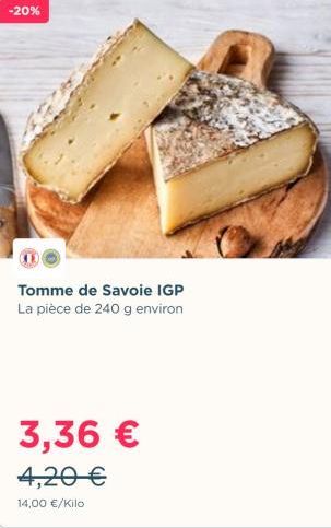 -20%  3,36 € 4,20 €  14,00 €/Kilo  Tomme de Savoie IGP La pièce de 240 g environ 