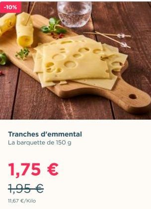 -10%  Tranches d'emmental La barquette de 150 g  1,75 € 1,95 €  11,67 €/Kilo 