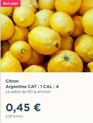 Bon plan  0,45 €  3,00 €/Kilo  Citron Argentine CAT: 1 CAL: 4 La pièce de 150 g environ 
