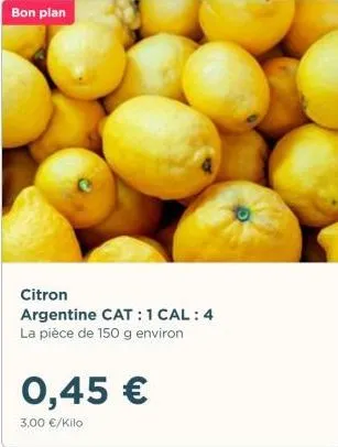 bon plan  0,45 €  3,00 €/kilo  citron argentine cat: 1 cal: 4 la pièce de 150 g environ 