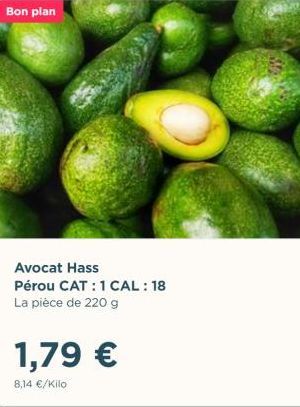 Bon plan  1,79 €  8,14 €/Kilo.  Avocat Hass Pérou CAT: 1 CAL: 18 La pièce de 220 g 