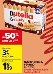 000243-15 nutella B-ready  -50%  SUR LE 2  Vendu sou  39  Leig: 11,48 €  Le 2  Nutella B-Ready FERRERO  Por 15, 330 g  Soit les 2 produits:5,68 € Soit le kg: 8,61€ 