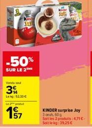 -50%  SUR LE 2ME  Vendu soul  3  Leig: 52.33 €  Le 2 produt  1957  KINDER surprise Joy 3 oeuh 60 g  Soit les 2 produits:4,71€-Soit le kg:39,25 € 