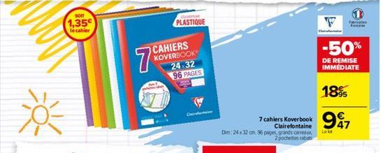 son  1,35  le cahier  7  PLASTIQUE  CAHIERS KOVERBOOK 24-32  96 PAGES  7 cahiers Koverbook  Clairefontaine  Dm: 24 x 32 cm. 96 pages, grands carreaux 2 pochettes rabats  F  -50%  DE REMISE IMMÉDIATE  