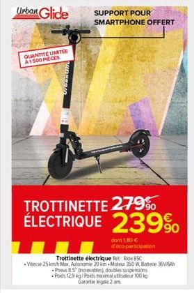 Urban Glide  QUANTITÉ UMITÉE A1500 PECES  SUPPORT POUR  SMARTPHONE OFFERT  TROTTINETTE 279% ÉLECTRIQUE 239%  dont 1,80 € d'éco-participation  Trottinette électrique Ret: Ride 85C  Vitesse 25 km/h Max,