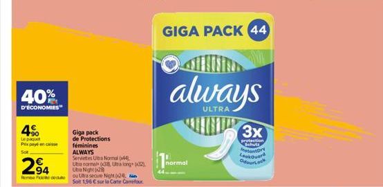 40%  D'ÉCONOMIES  4%  Le paquet Pix payé en caisse  Sot  Giga pack de Protections féminines ALWAYS  Serviettes Ultra Normal (44) Uta normal 38, Ubalong (32) Uta Night 2 Rembe Fidet die ou Utra secure 