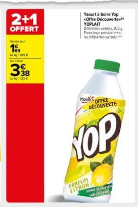 2+1  OFFERT  Vondusul  19⁹9  Leig: 199 € Les 3 pour  398  Lekg: 1.33€  Yaourt à boire Yop «Offre Découverte YOPLAIT Diferentes variétés, 850g. Panachage possible entre les différentes variétés****  yo