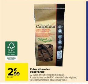 √3  FSC  2.⁹9  € 99  Lesac  Carrefour  Cuber Alum  Originale  Cubes allume feu CARREFOUR  72 cubes. Utilisation rapide et pratique.  A base de bois certifié FSC mixte et d'huile végétale,  ils se cons