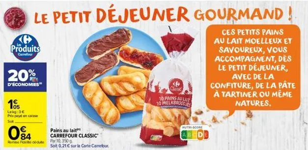 g produits  carrefour  20%  d'économies  le petit déjeuner gourmand!  105  lekg: 3€ prix payé en caisse  sot  084  €  remise fidelite dédute por 10.350 g.  pains au lait  carrefour classic  soit 0,21 