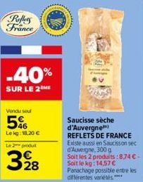 Pellets France  -40%  SUR LE 2 ME  Vendu seul  5%  Lekg: 18.20 €  Le 2 produt  328  Saucisse sèche d'Auvergne) REFLETS DE FRANCE Existe aussi en Saucisson sec d'Auvergne, 300 g  Soit les 2 produits: 8
