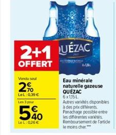 Vendu seul  2%  LeL: 0.39 €  Les 3 pour  540  LeL: 026€  2+1 UÉZAC  OFFERT  Eau minérale naturelle gazeuse QUÉZAC 6x1,15 L  Autres variétés disponibles à des prix différents. Panachage possible entre 