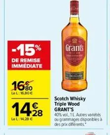 -15%  de remise immédiate  16%  le l: 16,80 €  1428  le l: 14,28 €  grants  scotch whisky triple wood grant's  40% vol, 1 l. autres varietés ou grammages disponibles à des prix différents 