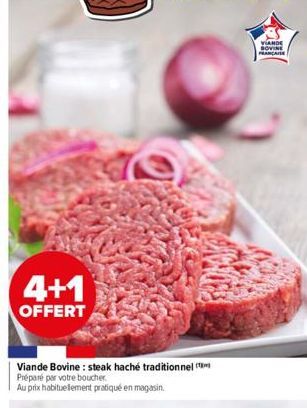 4+1  OFFERT  Viande Bovine: steak haché traditionnel Préparé par votre boucher.  Au prix habituellement pratiqué en magasin.  VIANDE SOVIE PRANCAISE 