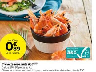 Les 100 g  089  Le kg: 8,90€  Crevette rose cuite ASC (  Calibre 60 à 80 pièces au kg  Blevée sans traitements antibiotiques conformément au référentiel crevette ASC.  ADUACATURE RESPONSABLE  asc 