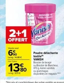 2+1  offert  vendu soul  6%  lekg: 14,68 € les 3 pour  1380  lekg: 979 €  51.9  redonne ve avos vetements  vanish  oxi action  poudre détachante textile vanish  booster de lavage ou booster de blanche