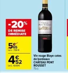 -20%  de remise immédiate  565  lel: 753 €  € 52  le l: 6,03€  chilline pont r  vin rouge blaye cotes de bordeaux château pont rousset 75cl  