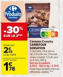 Produits  Carrefour  Vendu seul  255  Lekg: 530 €  Le produit  € 78  -30% CRUNC  SUR LE 2 ME  CRUNG NUTRI-SCORE  Céréales Crunchy CARREFOUR SENSATION  3 chocolats, Chocolat au lat, Chocolat noir, Choc