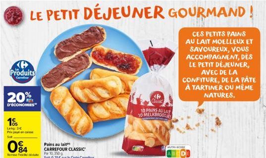 H Produits  Carveforar  LE PETIT DÉJEUNER GOURMAND!  20%  D'ÉCONOMIES"  10  Lekg: 3€ Prix pay en caisse  084  Remise de déduto  Pains au lait CARREFOUR CLASSIC  Par 10, 350g  Soit 0,21 € sur la Carte 