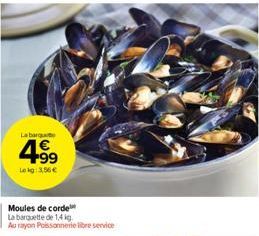 La barqu  4.99  Lokg: 3,56 €  Moules de corde  La barquette de 1,4 kg Au rayon Poissonnerie libre service 