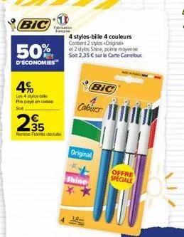 bic  50%  d'économies  4%  les 4 stylos bille prix payé encaisse sot  295  remise folte dide  4 stylos-bille 4 couleurs content 2 stylos originals  et 2 stylos shine, pointe moyenne soit 2,35 € sur la