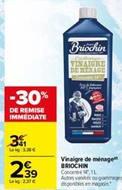 -30%  DE REMISE IMMÉDIATE  31  Le kg: 3,38 €  2.39  Lekg:2.37€  Briochin  VINAIGRE DE MENAGE  Vinaigre de ménage BRIOCHIN Concentré 14, 1L  Autres vanétés ou grammages disponibles en magasin 