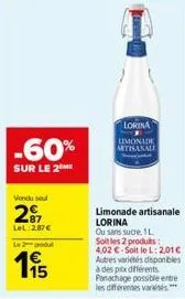 -60%  sur le 2  vendu sel  27  lel 287 €  le 2 godul  15  lorina  limonade artisanale  ou sans sucre, 1l  soit les 2 produits: 4,02 €-soit le l: 2,01€ autres variétés disponibles à des prix différents