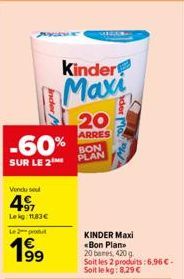 -60%  SUR LE 2  Vendu so  4ST  Lekg: 11,83€  L2produ  inder M  199  MEDA  Kinder  Maxi  20  ARRES BON PLAN  Ma  KINDER Maxi  *Bon Plan  20 bares, 420g.  Soit les 2 produits:6,96 €  Soit le kg: 8,29 € 