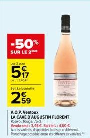 -50%  SUR LE 2  Les 2 pour  5  LeL: 345 € Soit La bouteile  299  A.O.P. Ventoux  LA CAVE D'AUGUSTIN FLORENT Rosé ou Rouge, 75 cl  Vendu seul: 3.45 €. Soit le L: 4,60 € Autres variétés disponibles à de