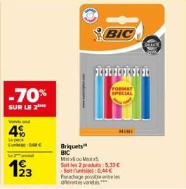 Vendu sou  4%  Le pack C068 €  Le produ  123  -70%  SUR LE 2  BIC  IIIIII  FORMAT SPECIAL  Briquets BIC  Minix6 ou Maxix5  Soit les 2 produits: 5.33 € -Soit l'unitéle): 0,44 € Panachage possible entre