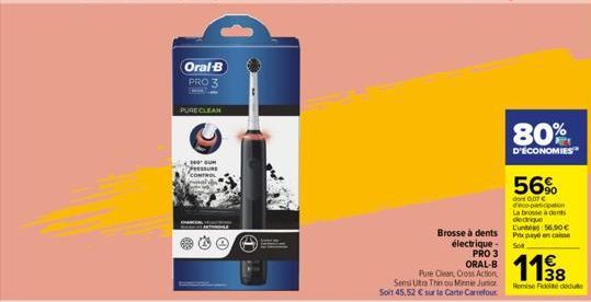 Oral-B PRO 3  PURE CLEAN  B  €  Ⓒ  Brosse à dents électrique PRO 3 ORAL-B  Pure Clean, Cross Action,  Sensi Utra Thin ou Minnie Junior Soit 45,52 € sur la Carte Carrefour  80%  D'ÉCONOMIES  56%  don 0