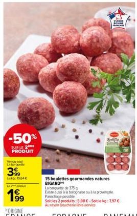 -50%  SUR LE 2 PRODUIT  Vendu sou La barque  399  Lekg: 10,64€  Le 2 produ  199  VANDE SOVINE  Badett  15 boulettes gourmandes natures BIGARD  La barquete de 375 g  Existe aussi à la bolognaise ou à l