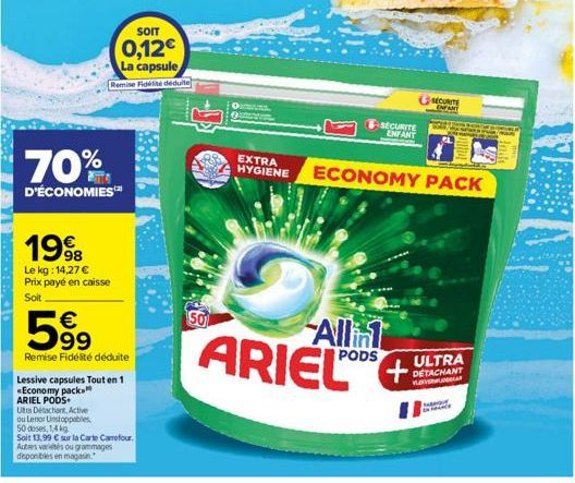 SOIT  0,12€  La capsule Remise Fidélité déduite  70%  D'ÉCONOMIES  1998  Le kg: 14,27 € Prix payé en caisse Soit  €  5⁹9  Remise Fidélité déduite  Lessive capsules Tout en 1 Economy pack ARIEL PODS+  