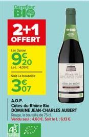 Carrefour  BIO  2+1  OFFERT  Les 3 pour  920  LeL:409€  Soit La boutelle  307  A.O.P.  Côtes-du-Rhône Bio  DOMAINE JEAN-CHARLES AUBERT  Rouge, la bouteille de 75 cl.  Vendu seul: 4,60 €. Soit le L:6,1