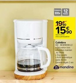 900  12  19% 15%  dont 0.30 € déco-participation  Cafetière  Rel. MCM900W-22  Décoration bois Fonction maintien au chaud -Stop-goute  Anet automatique  après 40min  Garantie légale 2 ans  Mmandine 