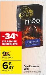 9% Lekg: 9,66 €  -34%  DE REMISE IMMEDIATE  697  Lekg:6,37€  mēo  Espresso  Café Espresso MÉO Grains ou Moulu 1 kg 