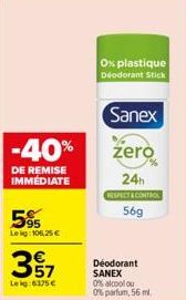 -40%  DE REMISE IMMÉDIATE  595  Lekg: 106,25 €  357  Leig: 6175 €  0x plastique Deodorant Stick  Sanex  zero  7%  24h  RESPECT & CONTROL  56g  Déodorant SANEX  0% alcool ou 0% parfum, 56 m 