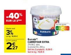 -40%  SUR LE 2ME  Vendu seul  3%  Leig: 18.95 €  Le 2 produ  EN  27  BURRATA  Burrata CARREFOUR EXTRA 21% M.G. dans  le produt fini, 200 g. Soit les 2 produits: 6,06 €-Soit le kg: 15,15 €  NUTH-SCORE 