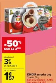 -50%  SUR LE 2ME  Vendu soul  3  Leig: 52.33 €  Le produ  57  KINDER surprise Joy 3 oeuh 60 g  Soit les 2 produits:4,71€-Soit le kg:39,25 € 