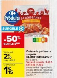 SURGELE  -50%  SUR LE 2  Vendu sou  2%  Lekg:6,39 €  Casse  Produits 6 CROISSANTS  Carrefour  Le 2 pr  115  NUTRI-SCORE  Croissants pur beurre surgelés CARREFOUR CLASSIC Par 6, 360 g Soit les 2 produi