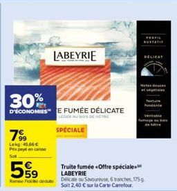 30%  D'ÉCONOMIESE FUMÉE DÉLICATE  LEGER AU BOIS DE HERE  SPÉCIALE  7⁹⁹9  Lekg:45,66 € Prix payé en caisse  Sot  LABEYRIE  599  Truite fumée «Offre spéciale. LABEYRIE  Rom Fededue Delicate ou Savoureus