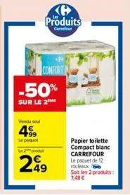 vendu sel  499  le paquet  -50%  sur le 2  le 2 produt  299  confort  produits  carrefour  papier toilette compact blanc carrefour le paquet de 12 rouleaux  soit les 2 produits: 7,48 € 