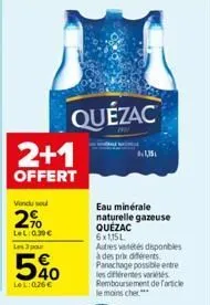 2+1  offert  vindu sou  2%  lel: 0.30€  les 3 par  540  lel: 026€  quézac  1,15  eau minérale naturelle gazeuse quézac 6x1,15l autres varetes disponibles à des prix diferents panachage possible entre 