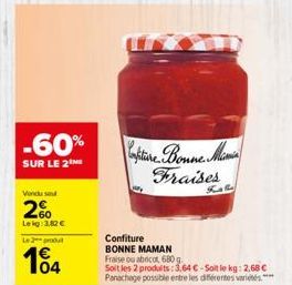 -60%  SUR LE 2 ME  Vendu send  26  Le kg 3,82 €  L2produ  104  Castiere Bonne Minis Fraises  Fatin  Confiture BONNE MAMAN Fraise ou abricot 680 g.  Soit les 2 produits: 3,64 €-Soit le kg: 2,68 € Panac