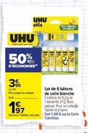 UHU  50%  D'ECONOMIES  395  Le lot Prix payé encaisse Sot  UHU stic  197  Remise Fick dédute Solt 1,98 € sur la Carte Carrefour.  H  HEDE  WSFORMA  H  Lot de 6 batons de colle blanche 5 batons de 8,2g