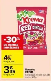 4%  le kg 8.26 €  -30%  de remise immediate  335  €  leig: 578 €  krema red dingle  bonbons  krema  red dingue, tropical ou soda mania, 580 g 